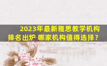 2023年最新雅思教学机构排名出炉 哪家机构值得选择？